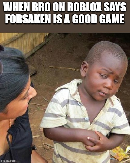I'll explain if asked | WHEN BRO ON ROBLOX SAYS
FORSAKEN IS A GOOD GAME | image tagged in memes,third world skeptical kid | made w/ Imgflip meme maker