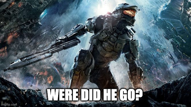 Halo | WERE DID HE GO? | image tagged in halo | made w/ Imgflip meme maker