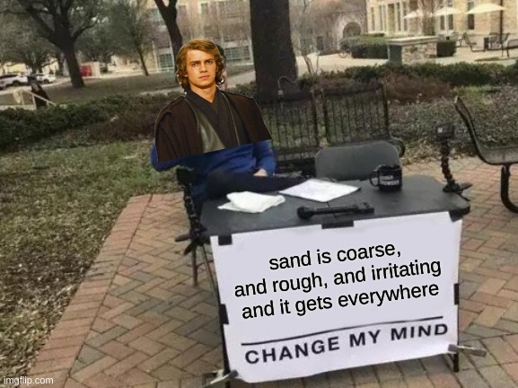 Anakin be like | sand is coarse, and rough, and irritating and it gets everywhere | image tagged in memes,change my mind | made w/ Imgflip meme maker