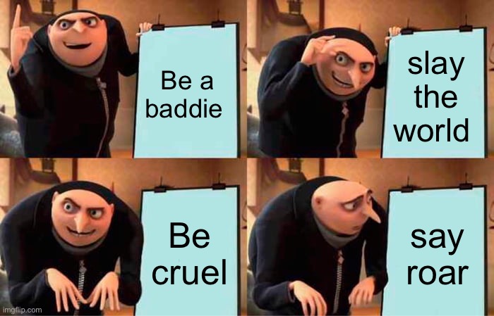 Gru's Plan Meme | Be a baddie; slay the world; Be cruel; say roar | image tagged in memes,gru's plan | made w/ Imgflip meme maker