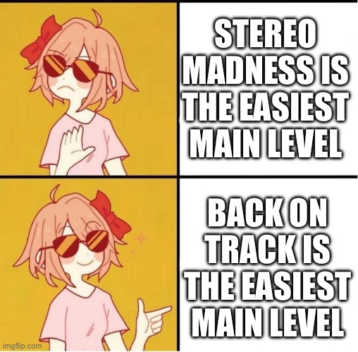 BEFORE you guys burn me at the stake for my opinion. Understand that there are several factors here. | STEREO MADNESS IS THE EASIEST MAIN LEVEL; BACK ON TRACK IS THE EASIEST MAIN LEVEL | image tagged in sayori drake,geometry dash,meme | made w/ Imgflip meme maker