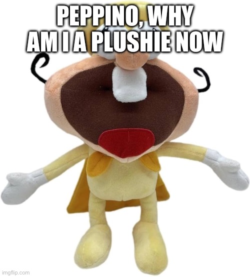 THE NOISE IS NOW PLUSHIE | PEPPINO, WHY AM I A PLUSHIE NOW | image tagged in noise | made w/ Imgflip meme maker