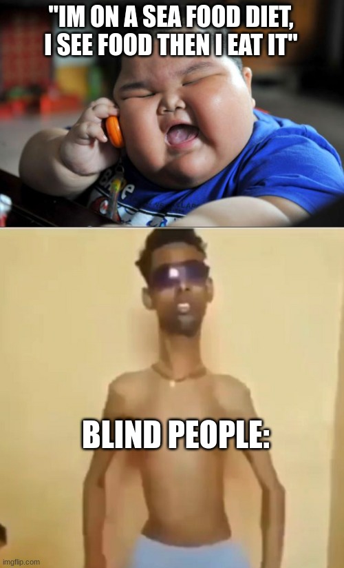 ... | "IM ON A SEA FOOD DIET, I SEE FOOD THEN I EAT IT"; BLIND PEOPLE: | image tagged in fat asian kid,skinny indian guy | made w/ Imgflip meme maker