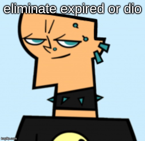 duncan | eliminate expired or dio | image tagged in duncan | made w/ Imgflip meme maker