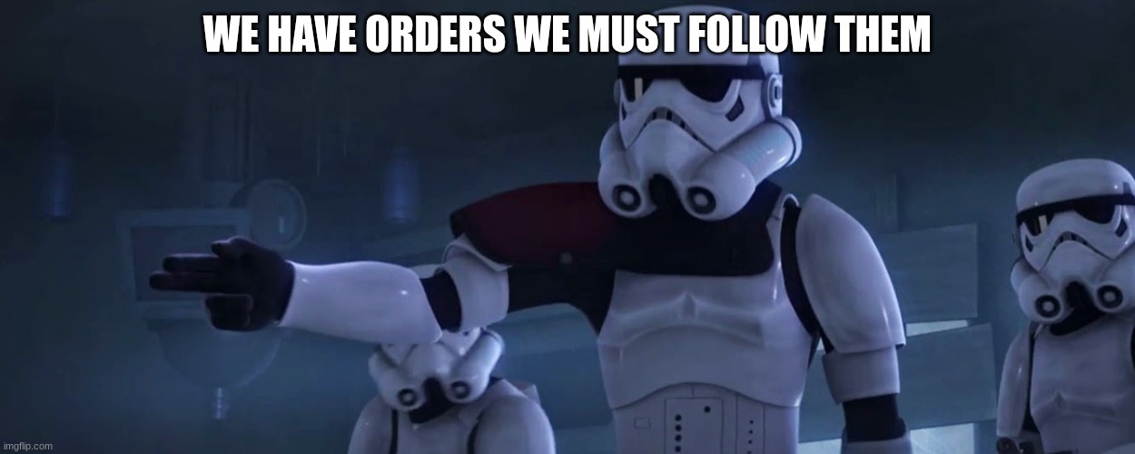 stormtroopers | WE HAVE ORDERS WE MUST FOLLOW THEM | image tagged in stormtroopers | made w/ Imgflip meme maker