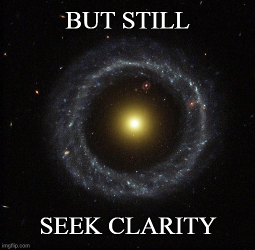 Ring galaxy | BUT STILL SEEK CLARITY | image tagged in ring galaxy | made w/ Imgflip meme maker