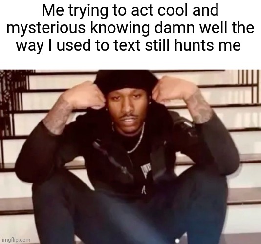 . | Me trying to act cool and mysterious knowing damn well the way I used to text still hunts me | made w/ Imgflip meme maker