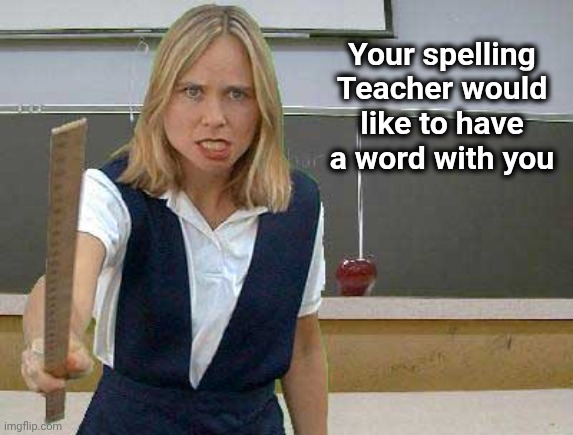 Angry Teacher | Your spelling Teacher would like to have a word with you | image tagged in angry teacher | made w/ Imgflip meme maker