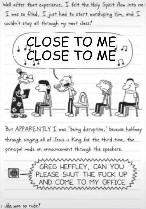 made it a template too | CLOSE TO ME
CLOSE TO ME | image tagged in greg heffley singing | made w/ Imgflip meme maker