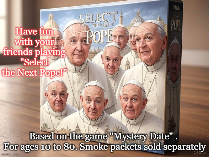 Darn, we didn't even get the chance to Conclave! | Have fun with your friends playing "Select the Next Pope!"; Based on the game "Mystery Date" . 
For ages 10 to 80. Smoke packets sold separately | image tagged in pope,funny memes,catholic church | made w/ Imgflip meme maker