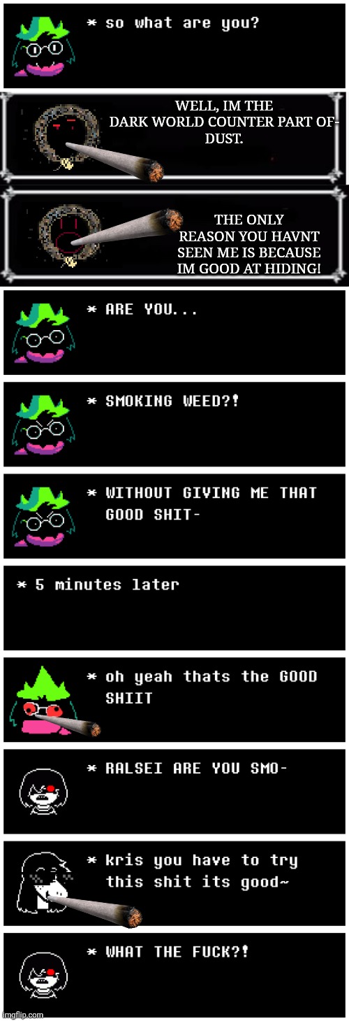 deltarune tomorrow | WELL, IM THE DARK WORLD COUNTER PART OF-
DUST. THE ONLY REASON YOU HAVNT SEEN ME IS BECAUSE IM GOOD AT HIDING! | image tagged in textbox | made w/ Imgflip meme maker