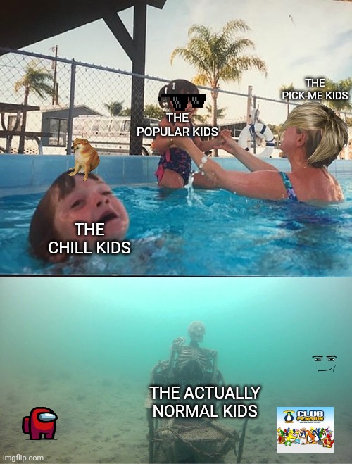 Pov kids at school | THE PICK-ME KIDS; THE POPULAR KIDS; THE CHILL KIDS; THE ACTUALLY NORMAL KIDS | image tagged in mother ignoring kid drowning in a pool | made w/ Imgflip meme maker
