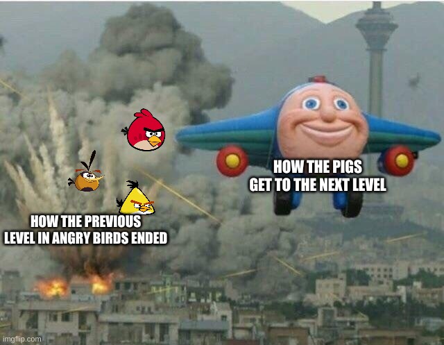 angry noises | HOW THE PIGS GET TO THE NEXT LEVEL; HOW THE PREVIOUS LEVEL IN ANGRY BIRDS ENDED | image tagged in jay jay the plane | made w/ Imgflip meme maker