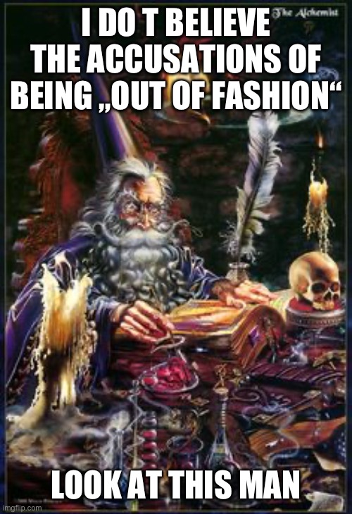 wizard | I DO T BELIEVE THE ACCUSATIONS OF BEING „OUT OF FASHION“ LOOK AT THIS MAN | image tagged in wizard | made w/ Imgflip meme maker