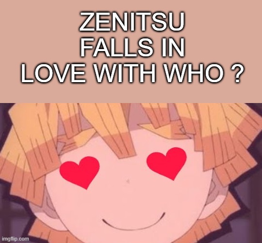 zenitsu falls in love with who ? | ZENITSU FALLS IN LOVE WITH WHO ? | image tagged in lucy heart,demon slayer,zenitsu,anime,i love democracy | made w/ Imgflip meme maker