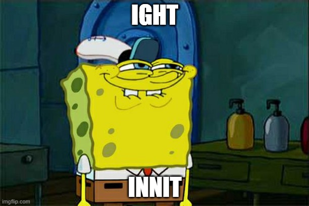 . | IGHT; INNIT | image tagged in memes,don't you squidward | made w/ Imgflip meme maker