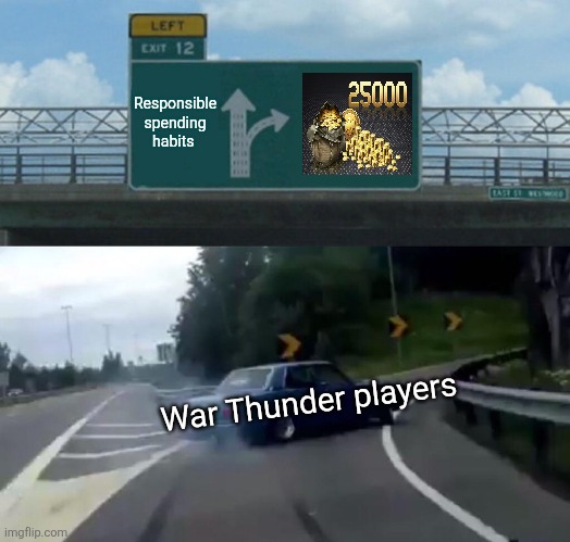 Left Exit 12 Off Ramp | Responsible spending habits; War Thunder players | image tagged in memes,left exit 12 off ramp | made w/ Imgflip meme maker