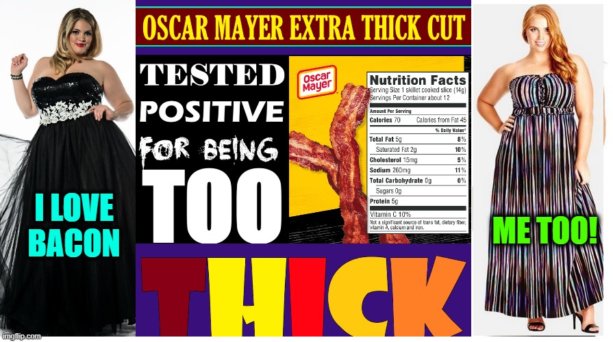 I got the Beggin' Sickness for the Bacon Thickness | I LOVE
BACON; ME TOO! | image tagged in vince vance,bacon memes,i love bacon,oscar mayer,thick girls,bacon | made w/ Imgflip meme maker