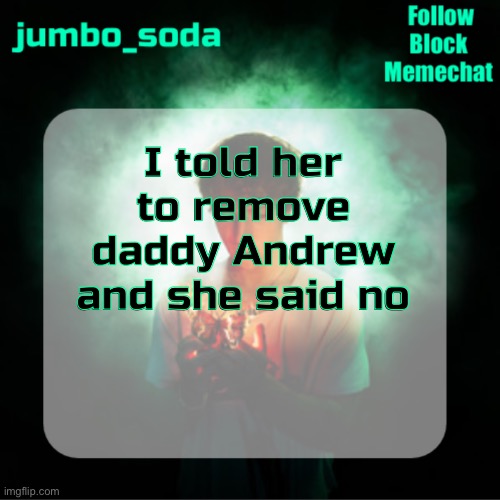 Moral of the story: remove shitmids | I told her to remove daddy Andrew and she said no | image tagged in soda s echoes temp | made w/ Imgflip meme maker