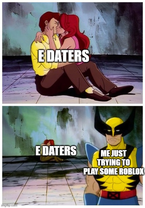 Couple makes out while Wolverine looks disappointed | E DATERS; ME JUST TRYING TO PLAY SOME ROBLOX; E DATERS | image tagged in couple makes out while wolverine looks disappointed | made w/ Imgflip meme maker
