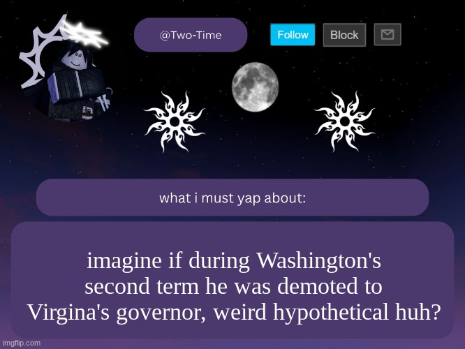no parallels whatsoever | imagine if during Washington's second term he was demoted to Virgina's governor, weird hypothetical huh? | image tagged in two time announcement temp | made w/ Imgflip meme maker