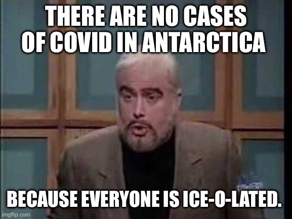 snl jeopardy sean connery | THERE ARE NO CASES OF COVID IN ANTARCTICA BECAUSE EVERYONE IS ICE-O-LATED. | image tagged in snl jeopardy sean connery | made w/ Imgflip meme maker