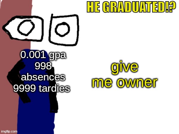 /j | give me owner | image tagged in he graduated | made w/ Imgflip meme maker