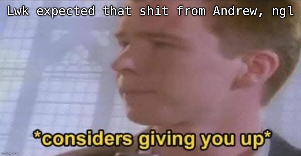 Rickroll | Lwk expected that shit from Andrew, ngl | image tagged in rickroll | made w/ Imgflip meme maker