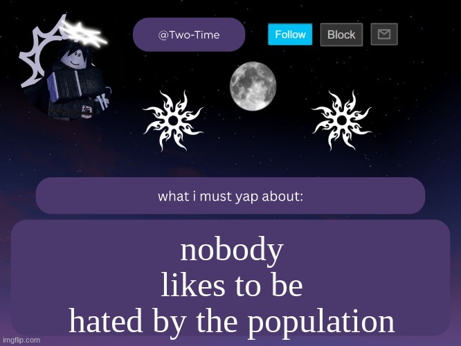 two time announcement temp | nobody
likes to be
hated by the population | image tagged in two time announcement temp | made w/ Imgflip meme maker