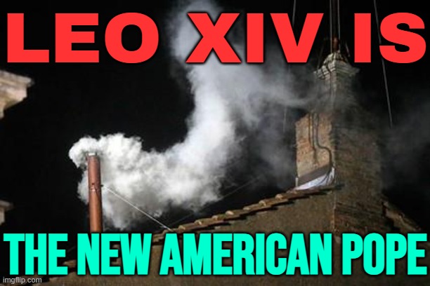 Leo XIV Is The New American Pope | LEO XIV IS; THE NEW AMERICAN POPE | image tagged in white smoke,pope,american,vatican,catholicism,catholic church | made w/ Imgflip meme maker