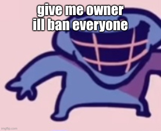 dud | give me owner
ill ban everyone | image tagged in dud | made w/ Imgflip meme maker