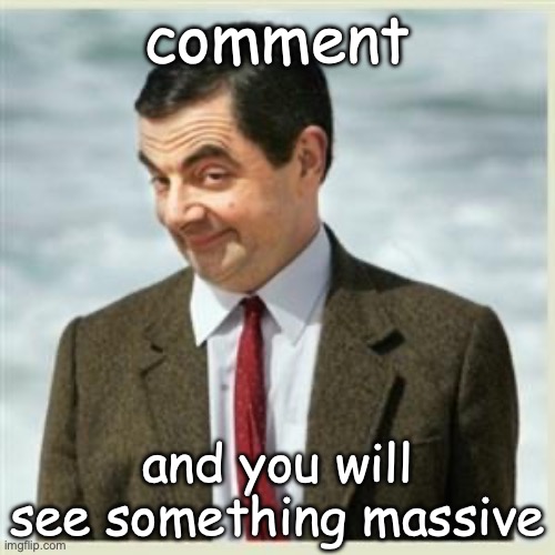 Mr Bean Smirk | comment; and you will see something massive | image tagged in mr bean smirk | made w/ Imgflip meme maker