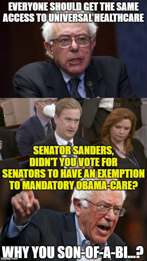 EVERYONE SHOULD GET THE SAME ACCESS TO UNIVERSAL HEALTHCARE SENATOR SANDERS, DIDN'T YOU VOTE FOR SENATORS TO HAVE AN EXEMPTION TO MANDATORY  | image tagged in bernie sanders,peter doocy asking questions,angry bernie | made w/ Imgflip meme maker