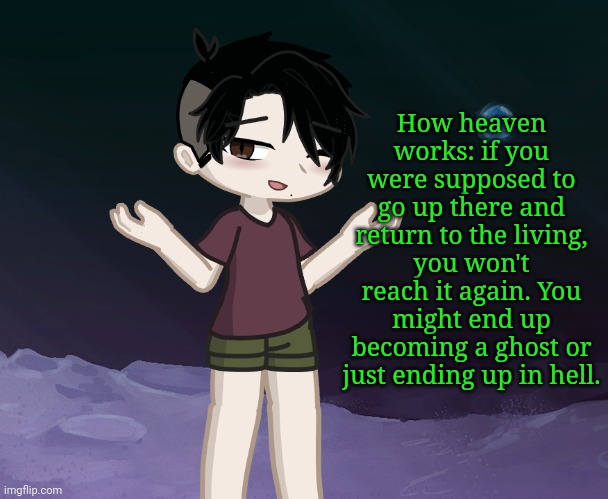 How heaven works: if you were supposed to go up there and return to the living, you won't reach it again. You might end up becoming a ghost or just ending up in hell. | made w/ Imgflip meme maker