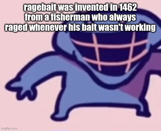 dud | ragebait was invented in 1462 from a fisherman who always raged whenever his bait wasn't working | image tagged in dud | made w/ Imgflip meme maker