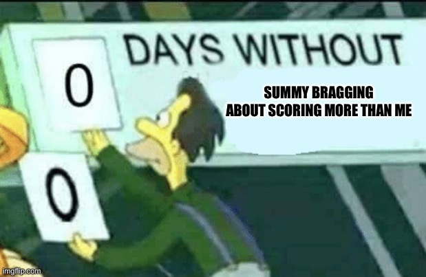 0 days without (Lenny, Simpsons) | SUMMY BRAGGING ABOUT SCORING MORE THAN ME | image tagged in 0 days without lenny simpsons | made w/ Imgflip meme maker