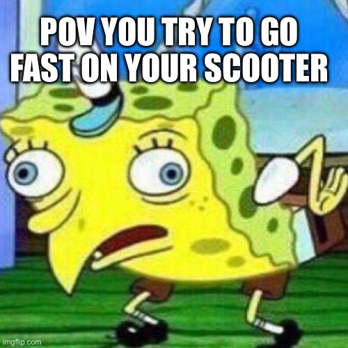 triggerpaul | POV YOU TRY TO GO FAST ON YOUR SCOOTER | image tagged in triggerpaul | made w/ Imgflip meme maker