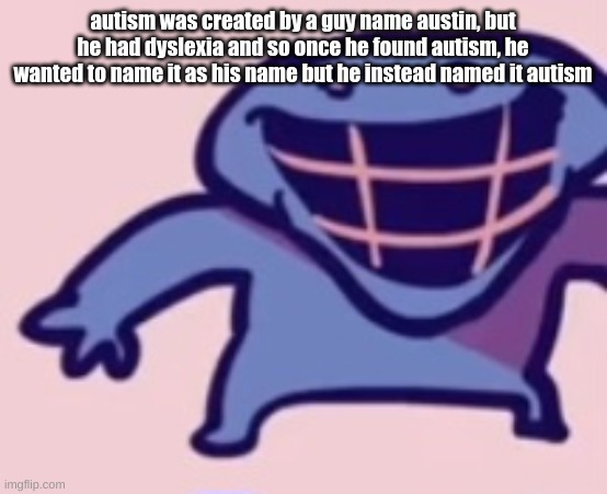 dud | autism was created by a guy name austin, but he had dyslexia and so once he found autism, he wanted to name it as his name but he instead named it autism | image tagged in dud | made w/ Imgflip meme maker