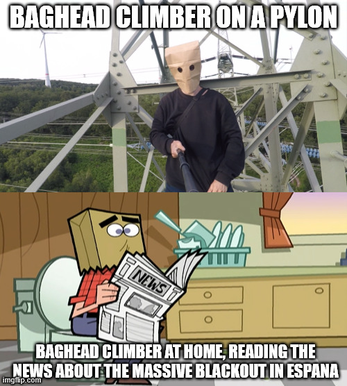 Remember the blackout | BAGHEAD CLIMBER ON A PYLON; BAGHEAD CLIMBER AT HOME, READING THE NEWS ABOUT THE MASSIVE BLACKOUT IN ESPANA | image tagged in espana,europe,shitpost,lattice climbing,meme,dark humor | made w/ Imgflip meme maker