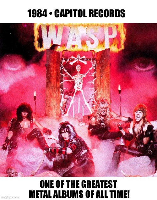 Fantastic first album… | 1984 • CAPITOL RECORDS; ONE OF THE GREATEST 
METAL ALBUMS OF ALL TIME! | image tagged in heavy metal,wasp,first album,classic,los angeles | made w/ Imgflip meme maker