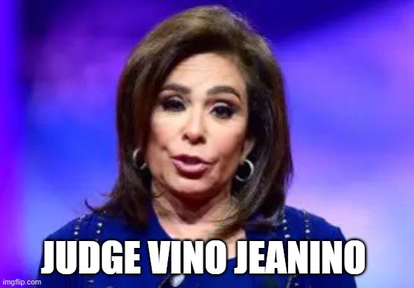 Judge Jeanine Pirro | JUDGE VINO JEANINO | image tagged in jeanine pirro,the five,fox news alert,scumbag republicans,drunk | made w/ Imgflip meme maker