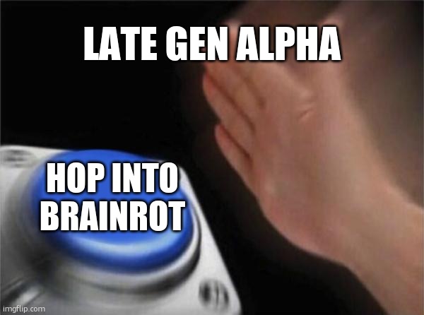 "watching skibidi toilet now" ahh late gen alpha kid | LATE GEN ALPHA; HOP INTO BRAINROT | image tagged in memes,blank nut button,funny,gen alpha,brainrot,doomed | made w/ Imgflip meme maker