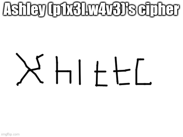 Ashley (p1x3l.w4v3)'s cipher | made w/ Imgflip meme maker