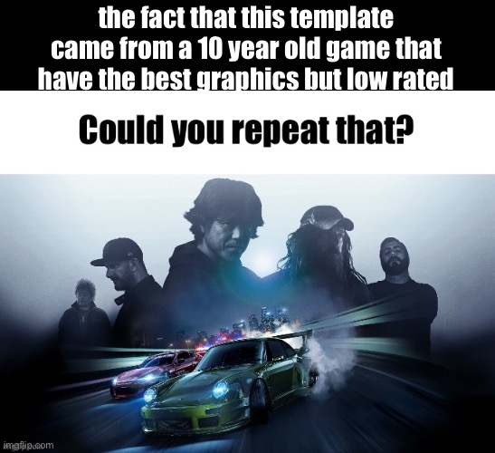 Could you repeat that? | the fact that this template came from a 10 year old game that have the best graphics but low rated | image tagged in could you repeat that | made w/ Imgflip meme maker