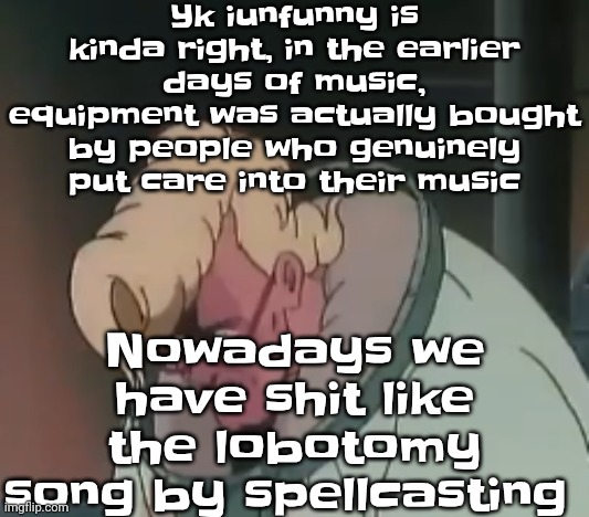 Like bro when's the gen z version of Fatboy slim gonna show up (possibly me idk) | Yk iunfunny is kinda right, in the earlier days of music, equipment was actually bought by people who genuinely put care into their music; Nowadays we have shit like the lobotomy song by spellcasting | image tagged in 0 2 seconds no za | made w/ Imgflip meme maker