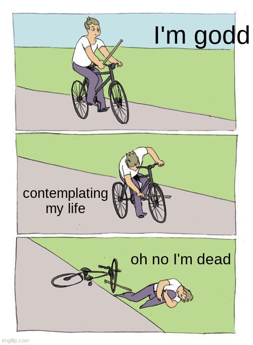 oh no I'm dead | I'm godd; contemplating my life; oh no I'm dead | image tagged in memes,bike fall | made w/ Imgflip meme maker
