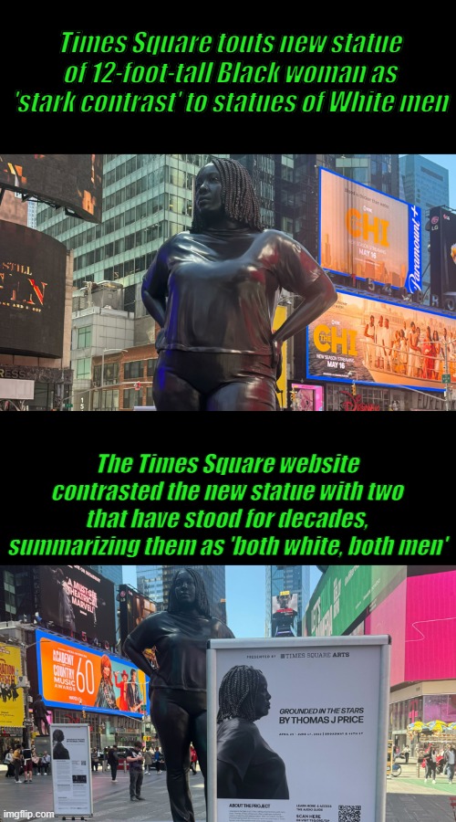Another DEI statement .. WAS Letifa James the model ? | Times Square touts new statue of 12-foot-tall Black woman as 'stark contrast' to statues of White men; The Times Square website contrasted the new statue with two that have stood for decades, summarizing them as 'both white, both men' | made w/ Imgflip meme maker