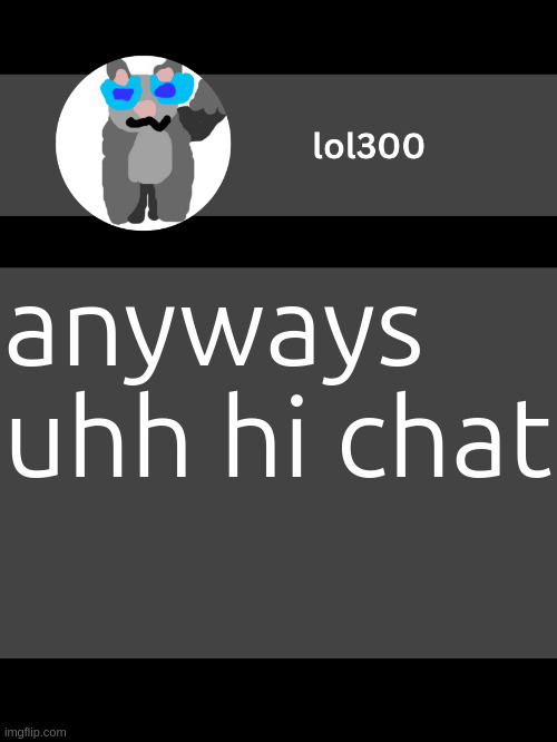 lol300 announcement template but straight to the point | anyways uhh hi chat | image tagged in lol300 announcement template but straight to the point | made w/ Imgflip meme maker