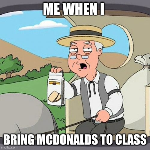 Pepperidge Farm Remembers Meme | ME WHEN I; BRING MCDONALDS TO CLASS | image tagged in memes,pepperidge farm remembers | made w/ Imgflip meme maker