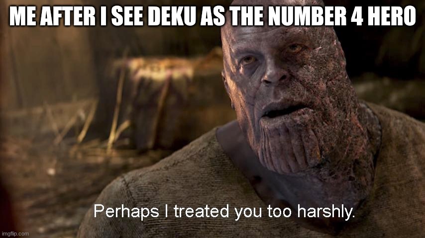 Perhaps I have | ME AFTER I SEE DEKU AS THE NUMBER 4 HERO | image tagged in perhaps i treated you too harshly,meme,thanos | made w/ Imgflip meme maker